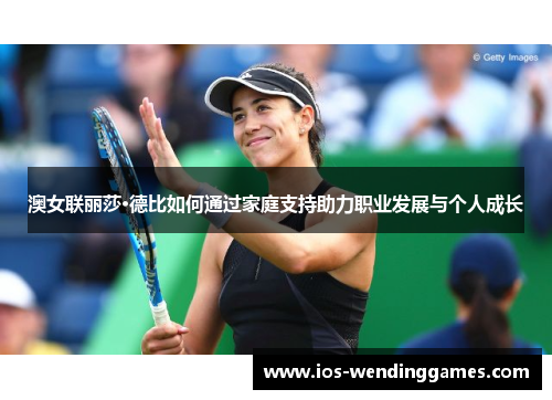 澳女联丽莎·德比如何通过家庭支持助力职业发展与个人成长