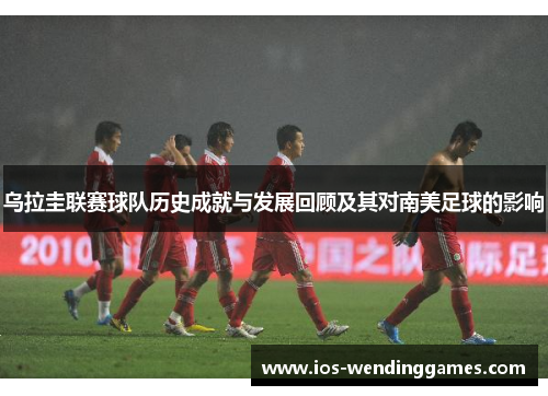 乌拉圭联赛球队历史成就与发展回顾及其对南美足球的影响