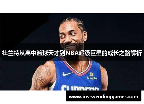 杜兰特从高中篮球天才到NBA超级巨星的成长之路解析