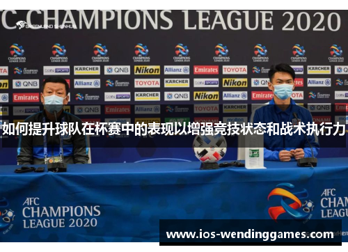 如何提升球队在杯赛中的表现以增强竞技状态和战术执行力