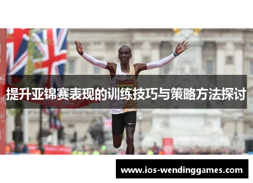 提升亚锦赛表现的训练技巧与策略方法探讨
