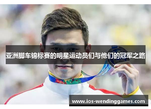 亚洲脚车锦标赛的明星运动员们与他们的冠军之路