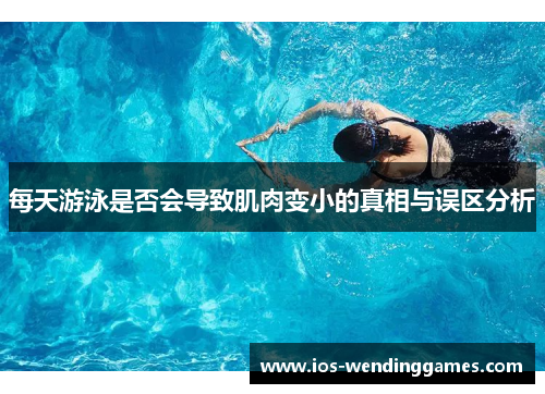 每天游泳是否会导致肌肉变小的真相与误区分析