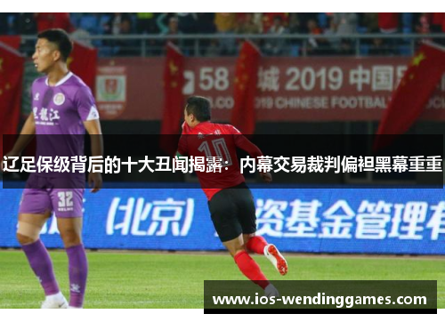 辽足保级背后的十大丑闻揭露：内幕交易裁判偏袒黑幕重重