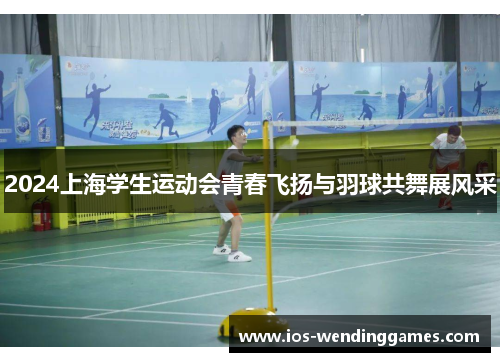 2024上海学生运动会青春飞扬与羽球共舞展风采