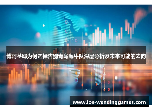 博阿基耶为何选择告别青岛海牛队深层分析及未来可能的去向