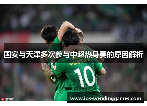 国安与天津多次参与中超热身赛的原因解析