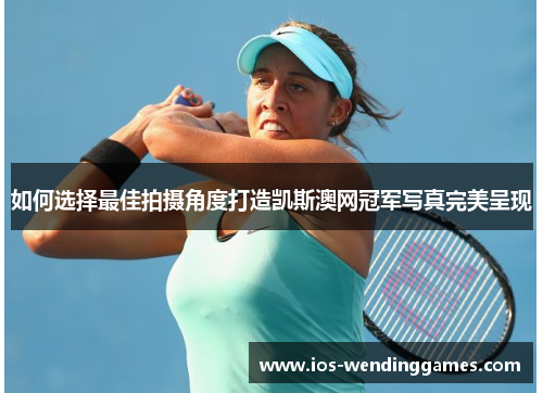 如何选择最佳拍摄角度打造凯斯澳网冠军写真完美呈现