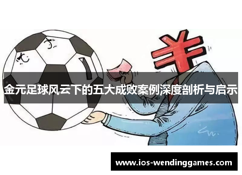 金元足球风云下的五大成败案例深度剖析与启示