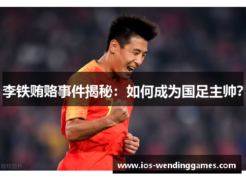 李铁贿赂事件揭秘：如何成为国足主帅？