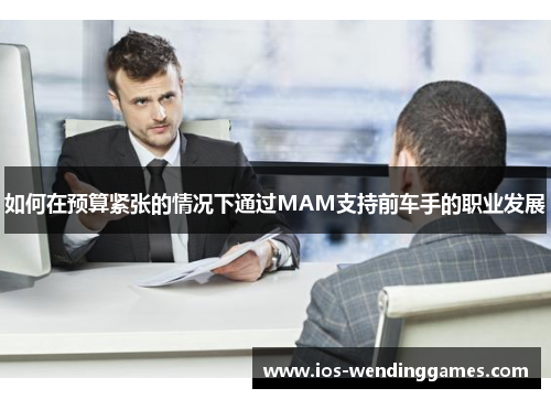 如何在预算紧张的情况下通过MAM支持前车手的职业发展