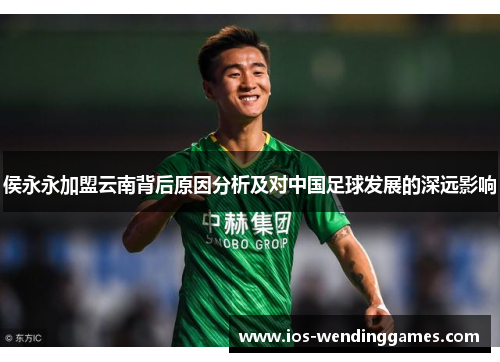 侯永永加盟云南背后原因分析及对中国足球发展的深远影响