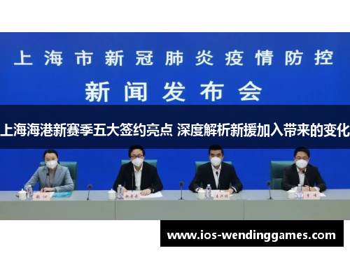 上海海港新赛季五大签约亮点 深度解析新援加入带来的变化