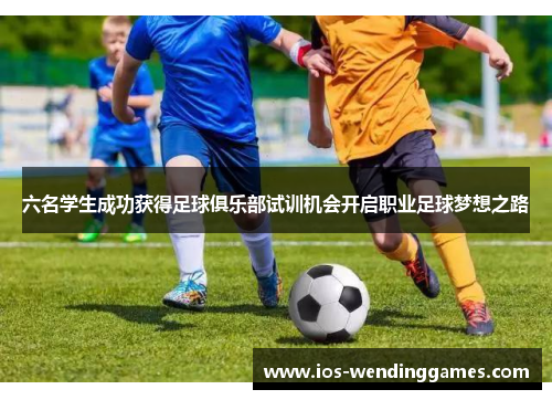 六名学生成功获得足球俱乐部试训机会开启职业足球梦想之路