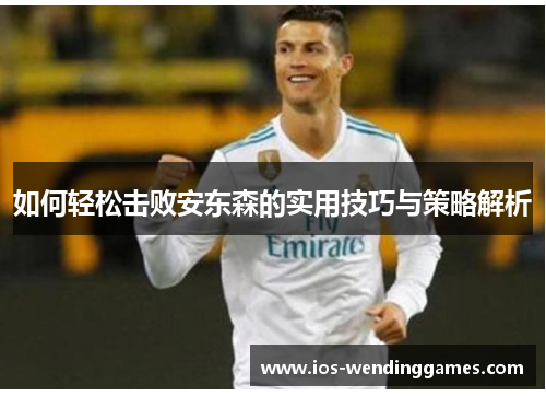 如何轻松击败安东森的实用技巧与策略解析