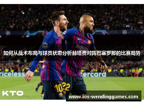 如何从战术布局与球员状态分析赫塔费对阵巴塞罗那的比赛局势