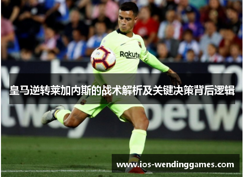 皇马逆转莱加内斯的战术解析及关键决策背后逻辑