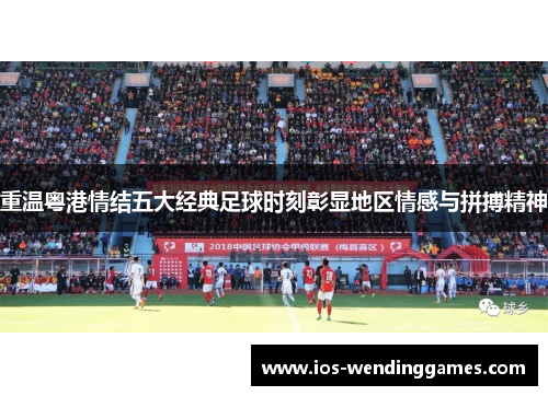 重温粤港情结五大经典足球时刻彰显地区情感与拼搏精神