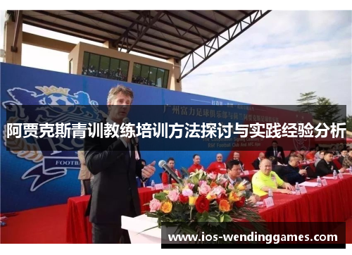 阿贾克斯青训教练培训方法探讨与实践经验分析