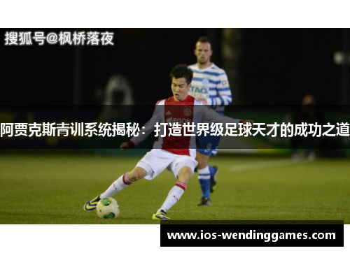 阿贾克斯青训系统揭秘：打造世界级足球天才的成功之道