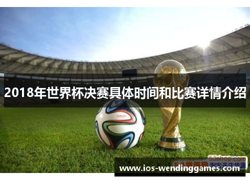 2018年世界杯决赛具体时间和比赛详情介绍