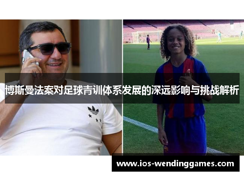 博斯曼法案对足球青训体系发展的深远影响与挑战解析