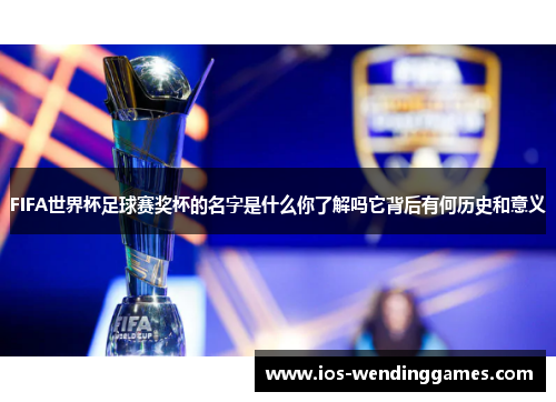 FIFA世界杯足球赛奖杯的名字是什么你了解吗它背后有何历史和意义
