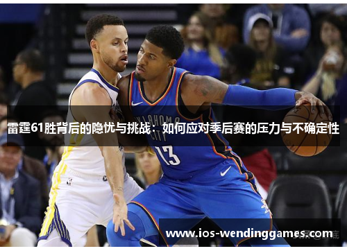 雷霆61胜背后的隐忧与挑战：如何应对季后赛的压力与不确定性