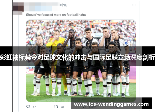 彩虹袖标禁令对足球文化的冲击与国际足联立场深度剖析