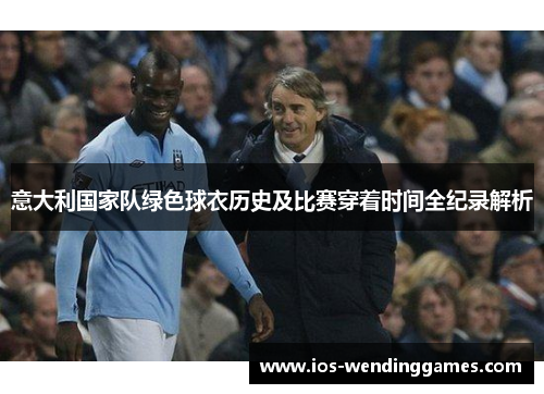 意大利国家队绿色球衣历史及比赛穿着时间全纪录解析