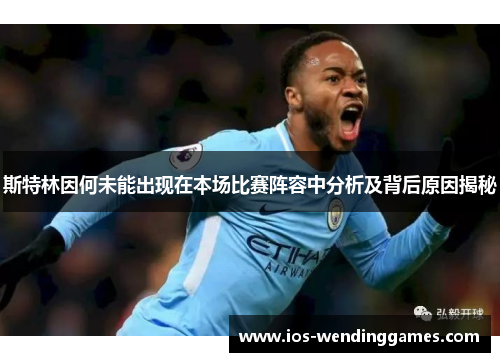 斯特林因何未能出现在本场比赛阵容中分析及背后原因揭秘