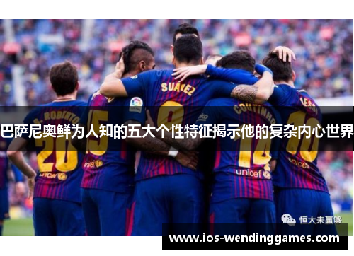 巴萨尼奥鲜为人知的五大个性特征揭示他的复杂内心世界