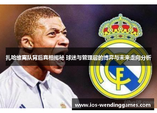 扎哈维离队背后真相揭秘 球迷与管理层的博弈与未来走向分析