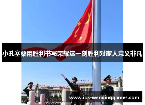 小孔塞桑用胜利书写荣耀这一刻胜利对家人意义非凡