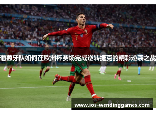 葡萄牙队如何在欧洲杯赛场完成逆转捷克的精彩逆袭之战
