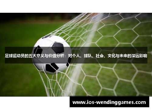 足球运动员的五大意义与价值分析：对个人、球队、社会、文化与未来的深远影响