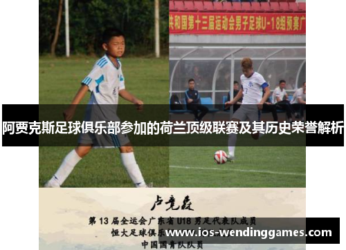 阿贾克斯足球俱乐部参加的荷兰顶级联赛及其历史荣誉解析 阿贾克斯足球俱乐部参加的荷兰顶级联赛及其历史荣誉解析