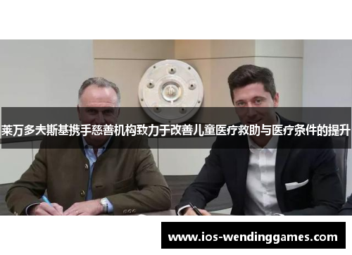 莱万多夫斯基携手慈善机构致力于改善儿童医疗救助与医疗条件的提升