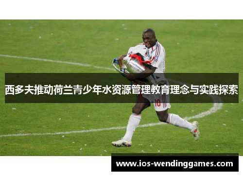 西多夫推动荷兰青少年水资源管理教育理念与实践探索