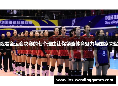 观看全运会决赛的七个理由让你领略体育魅力与国家荣耀