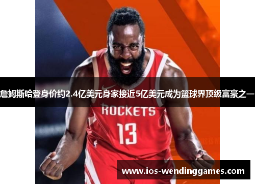 詹姆斯哈登身价约2.4亿美元身家接近5亿美元成为篮球界顶级富豪之一