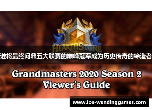 谁将最终问鼎五大联赛的巅峰冠军成为历史传奇的缔造者