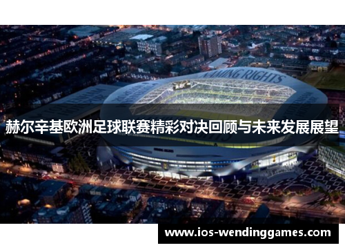 赫尔辛基欧洲足球联赛精彩对决回顾与未来发展展望