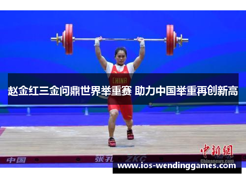 赵金红三金问鼎世界举重赛 助力中国举重再创新高