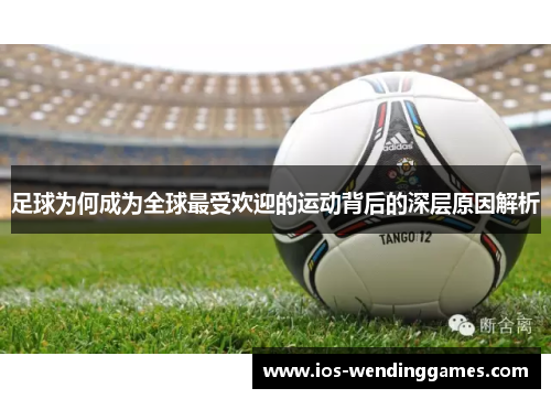 足球为何成为全球最受欢迎的运动背后的深层原因解析