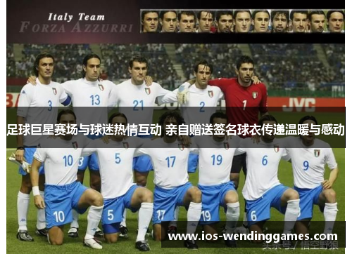 足球巨星赛场与球迷热情互动 亲自赠送签名球衣传递温暖与感动