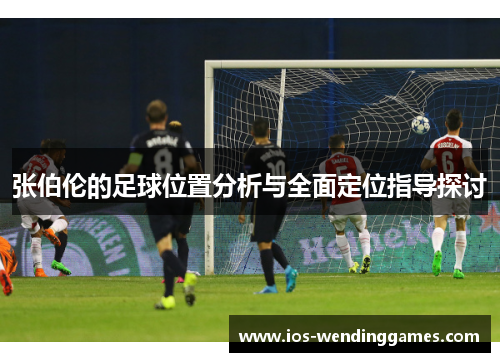 张伯伦的足球位置分析与全面定位指导探讨