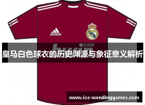 皇马白色球衣的历史渊源与象征意义解析