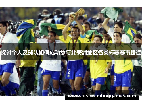 探讨个人及球队如何成功参与北美洲地区各类杯赛赛事路径