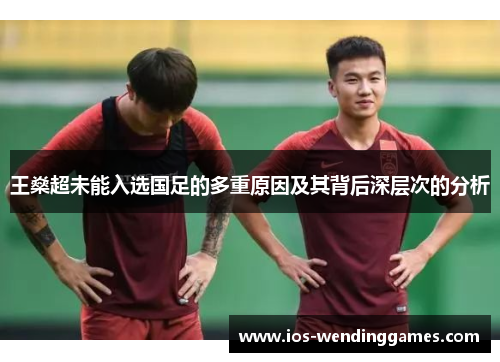 王燊超未能入选国足的多重原因及其背后深层次的分析